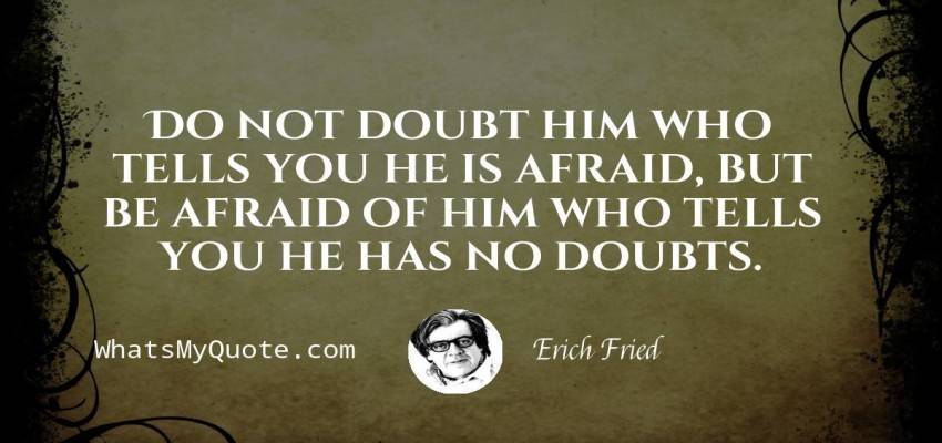 Erich Fried Do Not Doubt Him Who Tells You He Is Afraid But Be Afrai